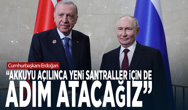 Cumhurbaşkanı Erdoğan: “Akkuyu açılınca yeni santraller için de adım atacağız”