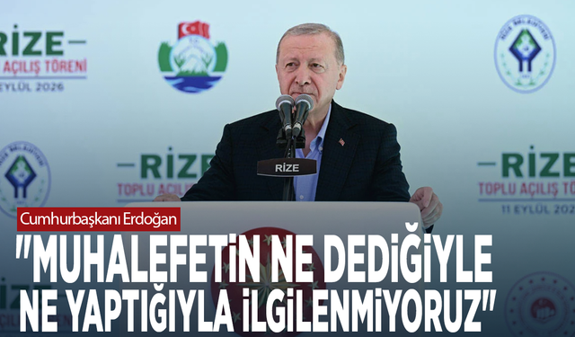 Cumhurbaşkanı Erdoğan: "Muhalefetin ne dediğiyle, ne yaptığıyla ilgilenmiyoruz"