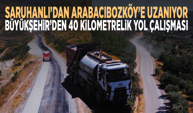 Saruhanlı’dan Arabacıbozköy’e uzanıyor... Büyükşehir’den 40 kilometrelik yol çalışması