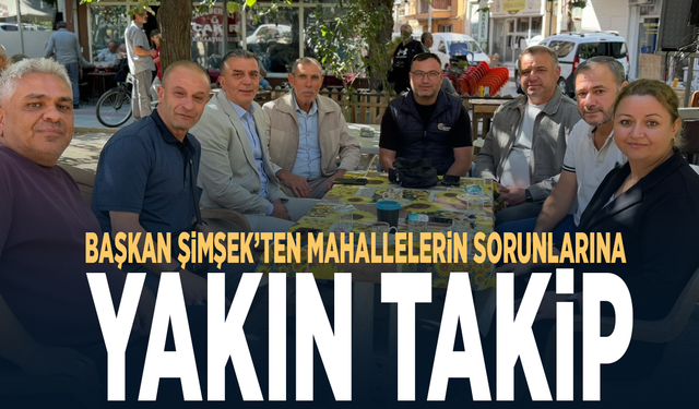 Başkan Şimşek’ten mahallelerin sorunlarına yakın takip