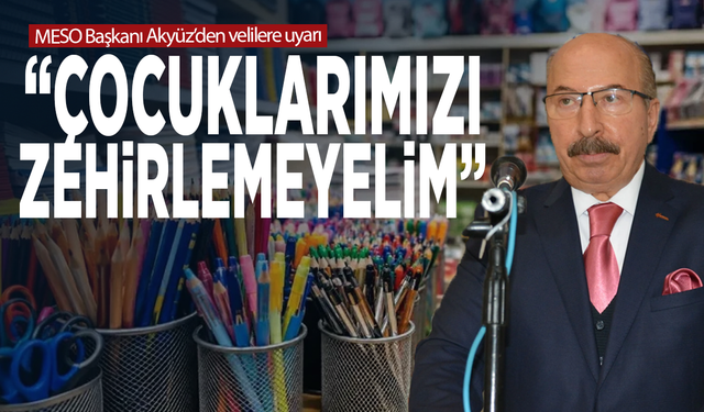 MESO Başkanı Akyüz’den velilere uyarı: “Çocuklarımızı zehirlemeyelim”