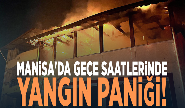 Manisa'da gece saatlerinde yangın paniği!