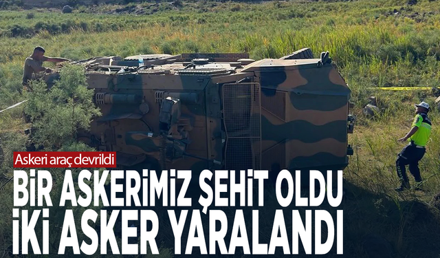 Askeri araç devrildi... Bir askerimiz şehit oldu, iki asker yaralandı