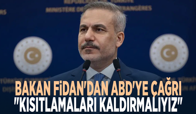 Bakan Fidan'dan ABD'ye çağrı: "Kısıtlamaları kaldırmalıyız"