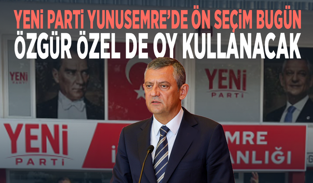YENİ Parti Yunusemre’de ön seçim bugün... Özgür Özel de oy kullanacak