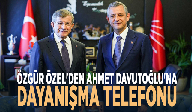 Özgür Özel'den Ahmet Davutoğlu'na dayanışma telefonu