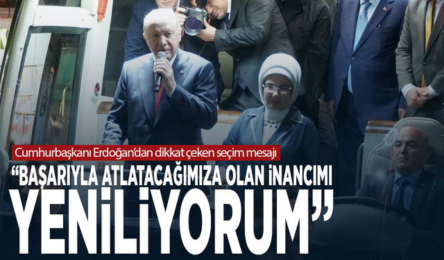 Cumhurbaşkanı Erdoğan’dan dikkat çeken seçim mesajı: “Başarıyla atlatacağımıza olan inancımı yeniliyorum”