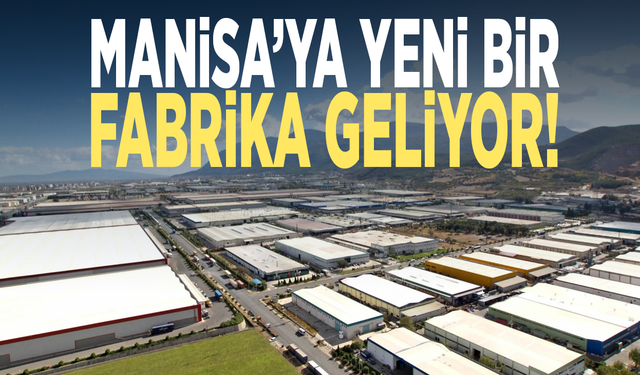 Manisa’ya yeni bir fabrika geliyor!