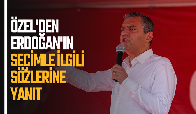 Özel'den Erdoğan'ın seçimle ilgili sözlerine yanıt