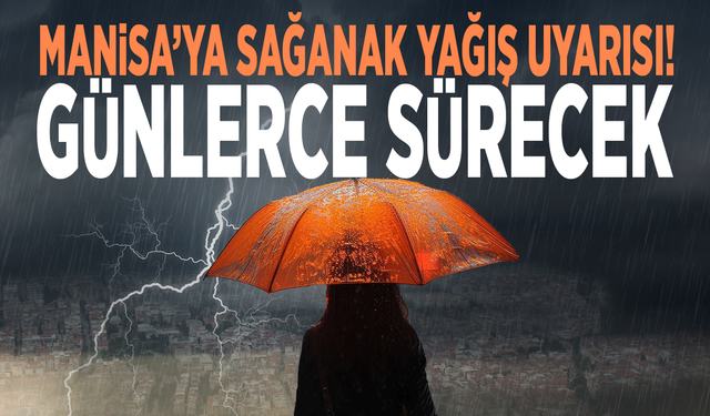 Manisa’ya sağanak yağış uyarısı! Günlerce sürecek
