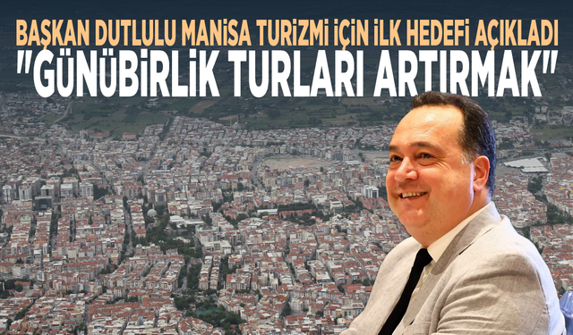 Başkan Dutlulu Manisa turizmi için ilk hedefi açıkladı: "Günübirlik turları artırmak"