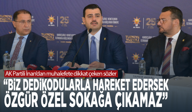 AK Partili İnan’dan muhalefete dikkat çeken sözler: “Biz dedikodularla hareket edersek Özgür Özel sokağa çıkamaz”