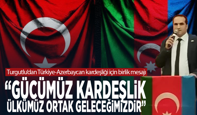 Turgutlu’dan Türkiye-Azerbaycan kardeşliği için birlik mesajı: “Gücümüz kardeşlik, ülkümüz ortak geleceğimizdir"