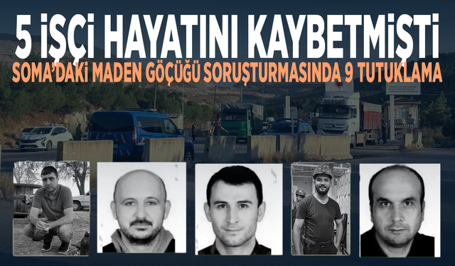 5 işçi hayatını kaybetmişti... Soma’daki maden göçüğü soruşturmasında 9 tutuklama