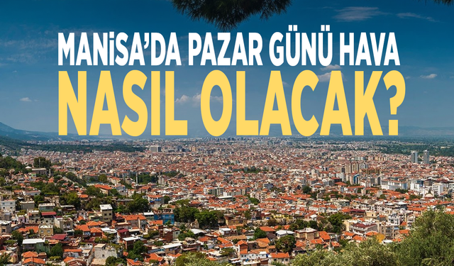 Manisa’da pazar günü hava nasıl olacak?