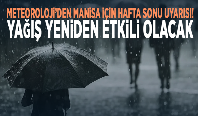 Meteoroloji’den Manisa için hafta sonu uyarısı! Yağış yeniden etkili olacak