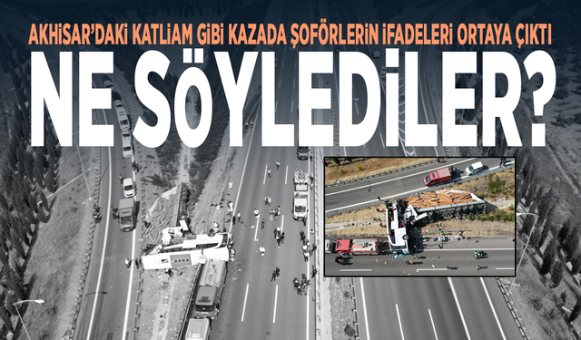Akhisar’daki katliam gibi kazada şoförlerin ifadeleri ortaya çıktı: Ne söylediler?