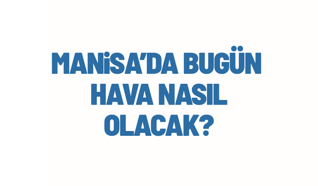 Manisa'da hava durumu nasil olacak?
