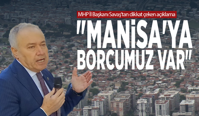 MHP İl Başkanı Savaş'tan dikkat çeken açıklama: "Manisa'ya borcumuz var"