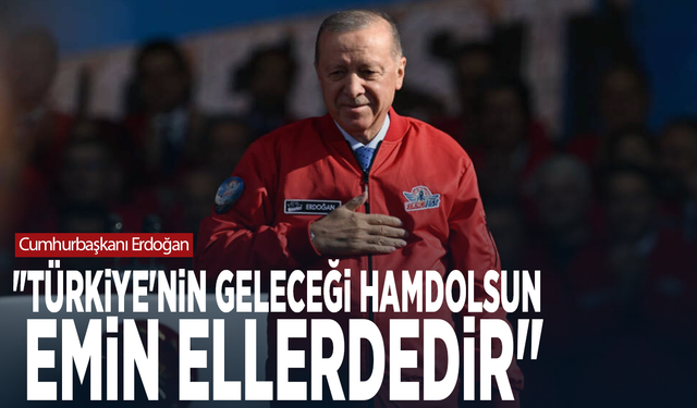 Cumhurbaşkanı Erdoğan: "Türkiye'nin geleceği hamdolsun emin ellerdedir"