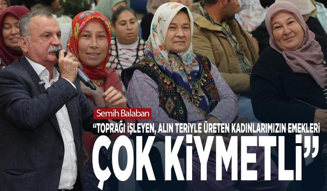 Semih Balaban: “Toprağı işleyen, alın teriyle üreten kadınlarımızın emekleri çok kıymetli”