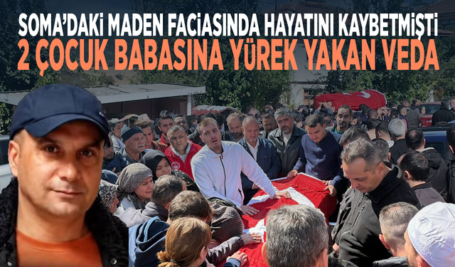 Soma’daki maden faciasında hayatını kaybetmişti... 2 çocuk babasına yürek yakan veda