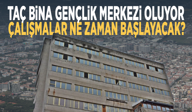 Taç Bina gençlik merkezi oluyor: Çalışmalar ne zaman başlayacak?