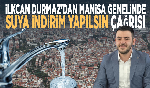 İlkcan Durmaz'dan Manisa genelinde suya indirim yapılsın çağrısı