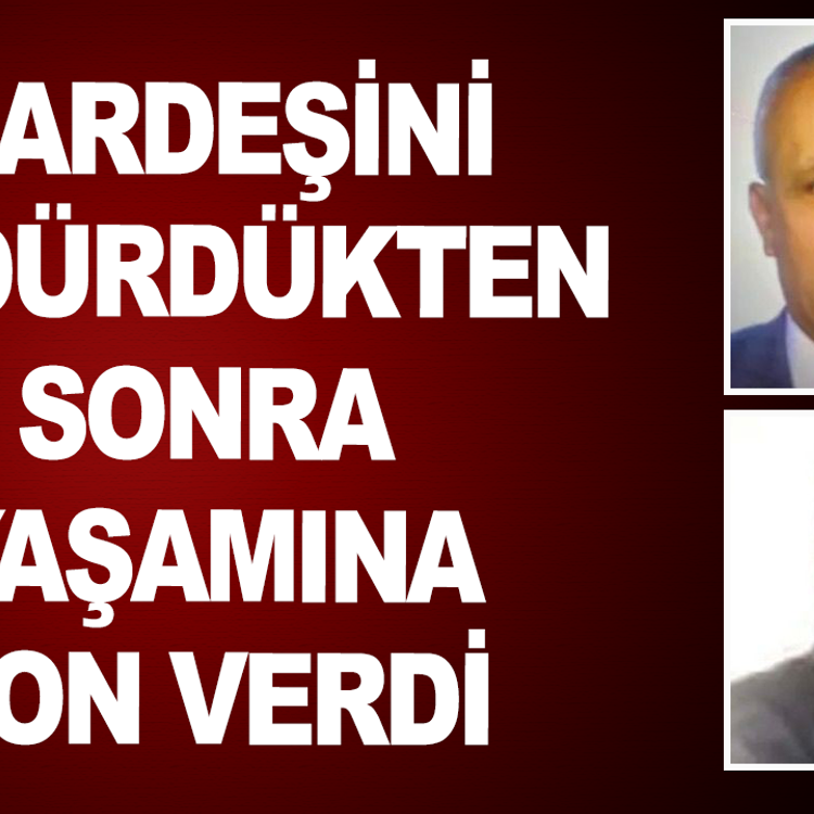 Kardeşini öldürdükten sonra hayatına son verdi
