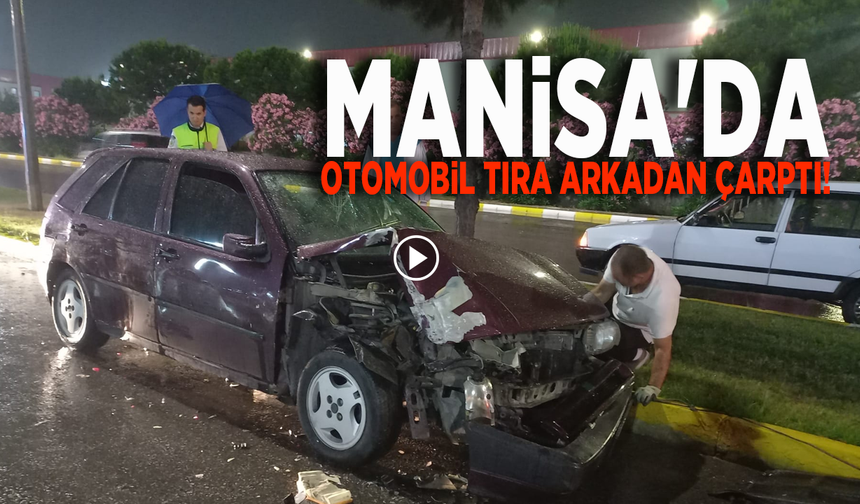 Manisa'da otomobil tıra arkadan çarptı!