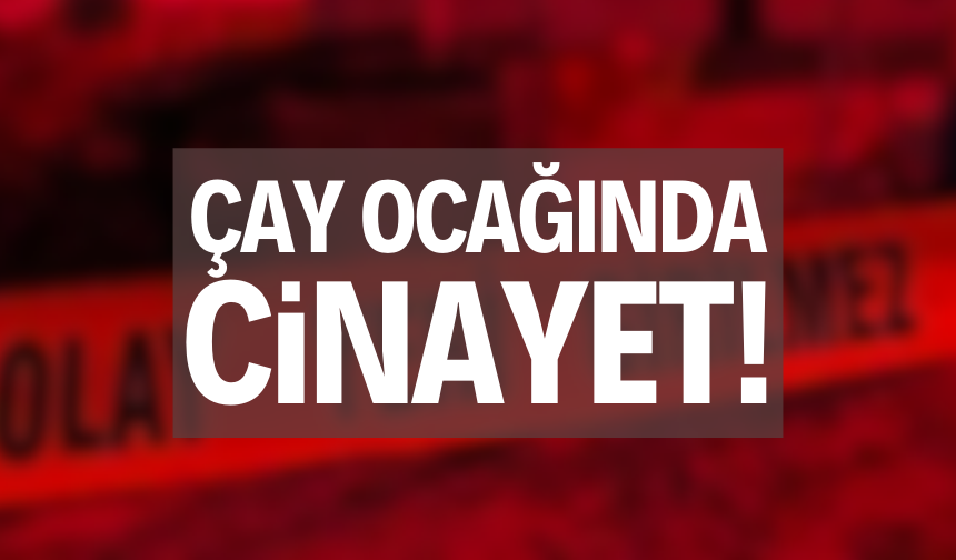 Çay ocağında cinayet!