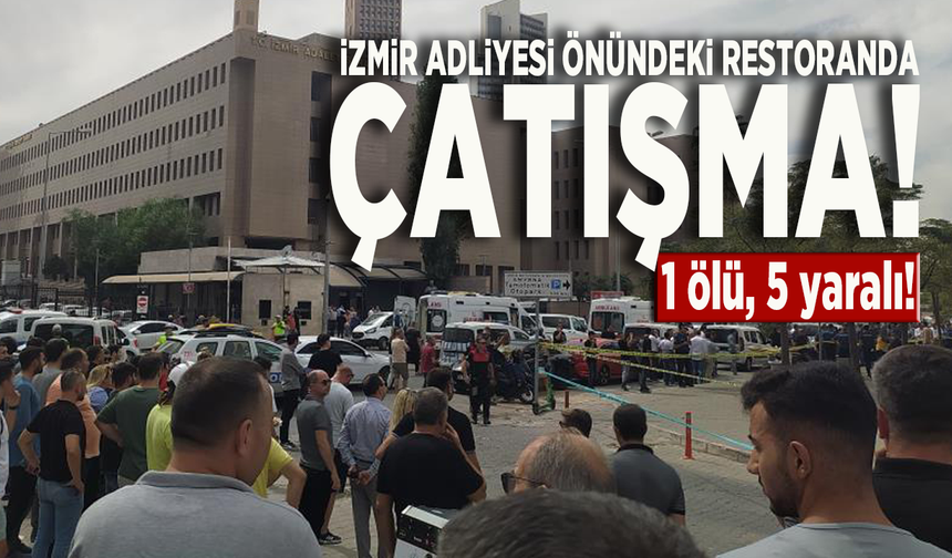 İzmir Adliyesi önündeki restoranda çatışma! 1 ölü, 5 yaralı