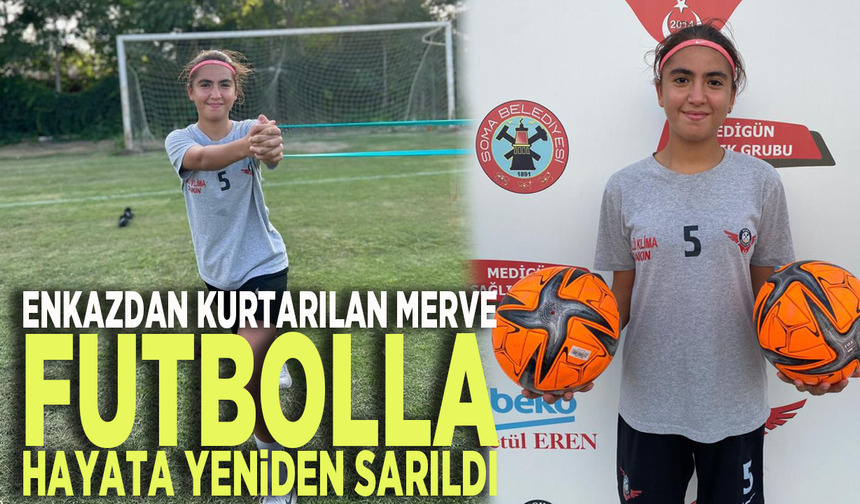 Enkazdan kurtarılan Merve futbolla hayata yeniden sarıldı