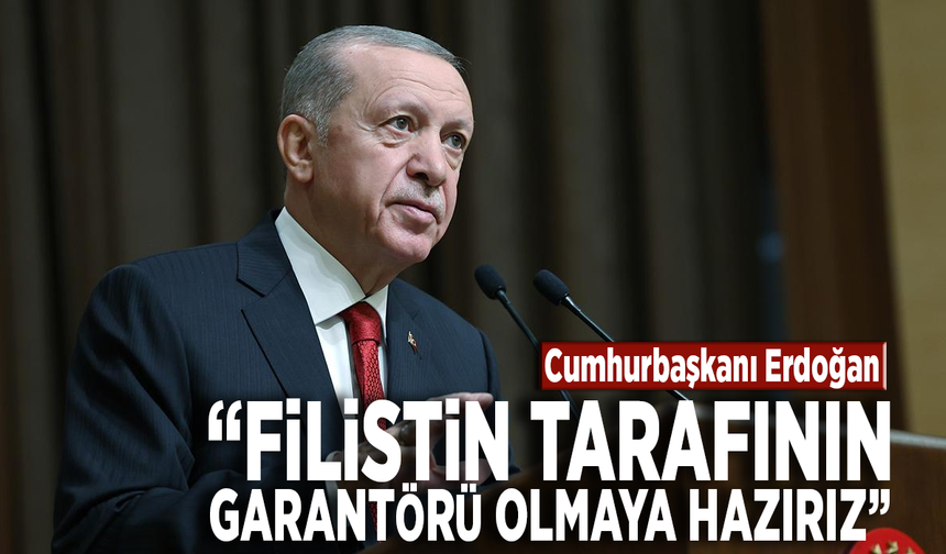 Cumhurbaşkanı Erdoğan: Filistin tarafının garantörü olmaya hazırız