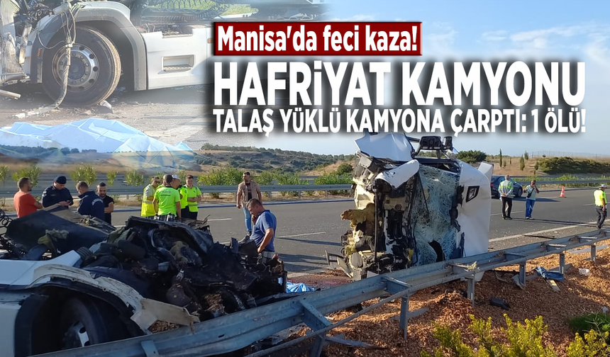 Manisa'da feci kaza!  Hafriyat kamyonu, talaş yüklü kamyona çarptı: 1 ölü