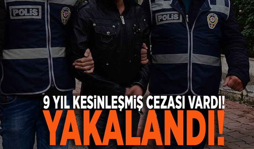 9 yıl kesinleşmiş cezası vardı! Yakalandı