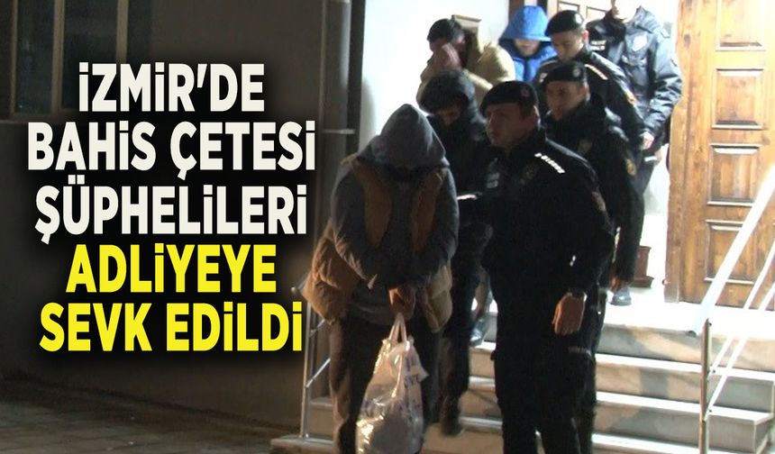 İZMİR'DE BAHİS ÇETESİ ŞÜPHELİLERİ ADLİYEYE SEVK EDİLDİ