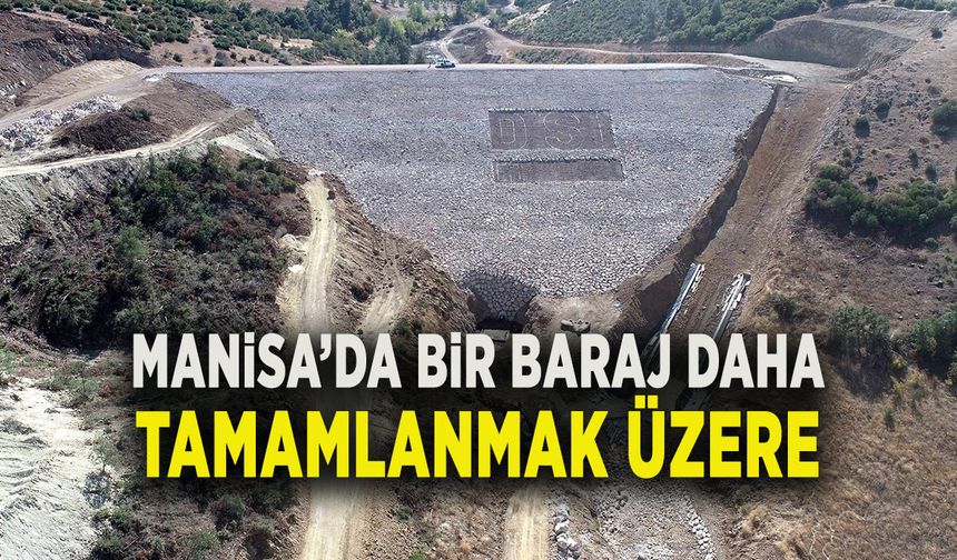 MANİSA’DA BİR BARAJ DAHA TAMAMLANMAK ÜZERE
