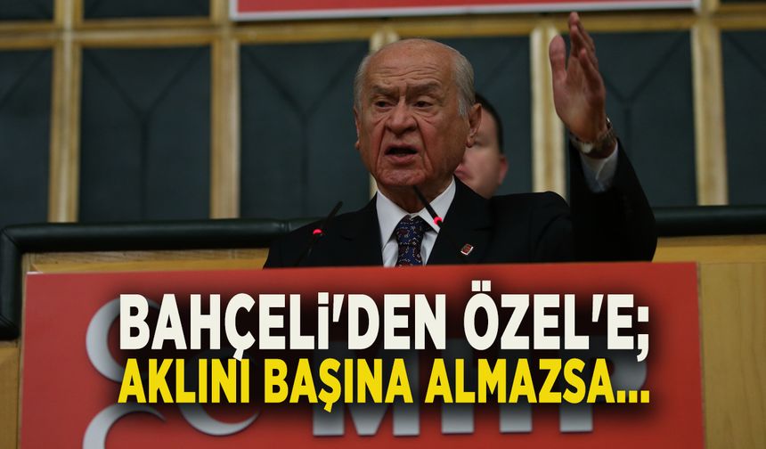 BAHÇELİ'DEN ÖZEL'E; AKLINI BAŞINA ALMAZSA...