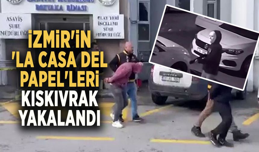 İZMİR'İN 'LA CASA DEL PAPEL'LERİ KISKIVRAK YAKALANDI