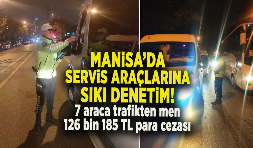 MANİSA’DA SERVİS ARAÇLARINA SIKI DENETİM! 7 araca trafikten men ve 126 bin 185 TL para cezası