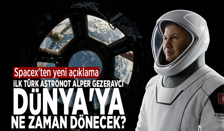İlk Türk astronot Alper Gezeravcı Dünya'ya ne zaman dönecek? Spacex'ten yeni açıklama