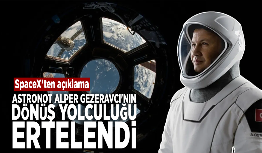Astronot Alper Gezeravcı'nın dönüş yolculuğu ertelendi