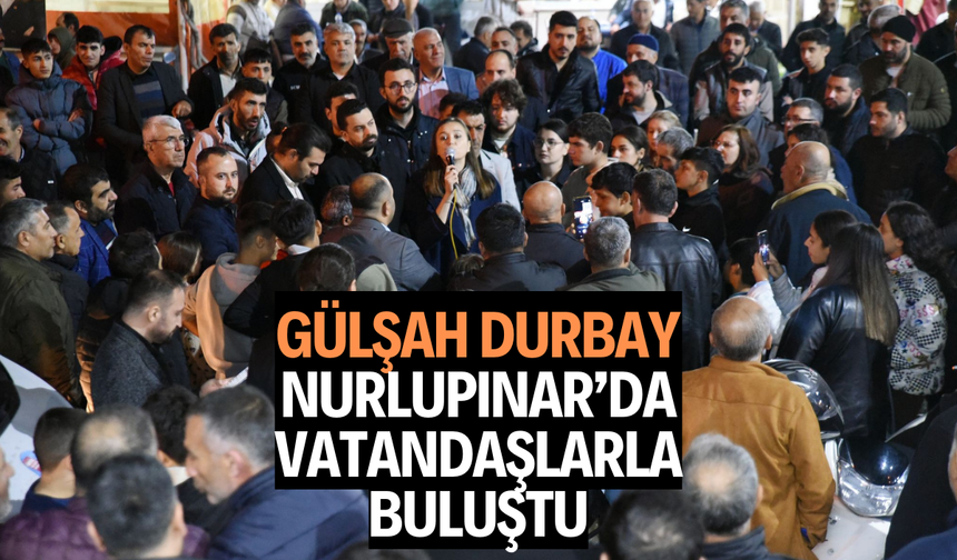 Gülşah Durbay Nurlupınar’da vatandaşlarla buluştu