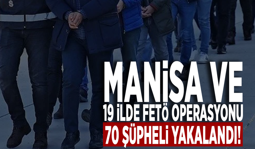 Manisa ve 19 ilde FETÖ operasyonu: 70 şüpheli yakalandı!