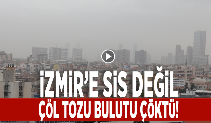 İzmir’e sis değil, çöl tozu bulutu çöktü!