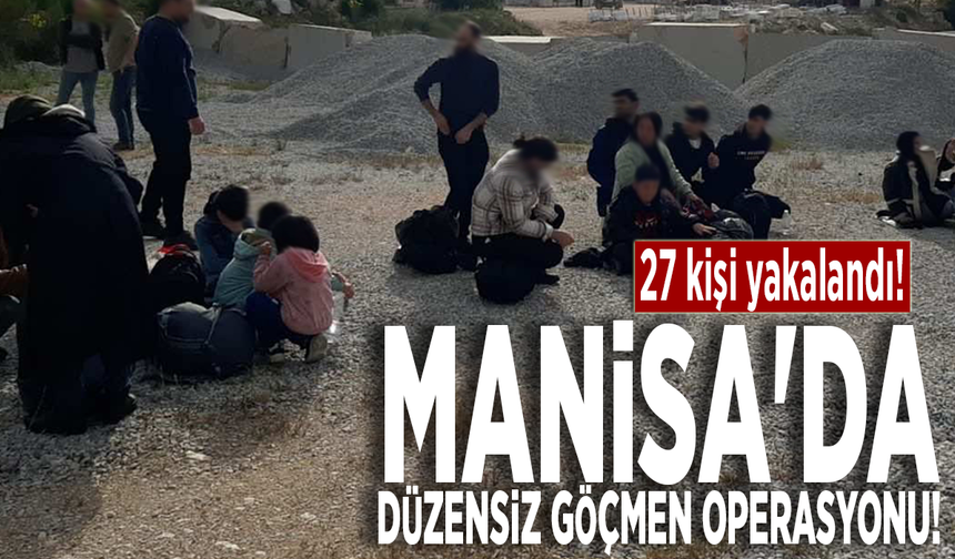 Manisa'da düzensiz göçmen operasyonu: 27 kişi yakalandı!