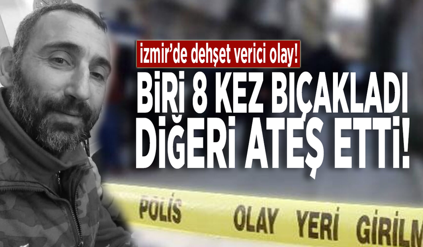 İzmir’de dehşet verici olay! Biri 8 kez bıçakladı, diğeri ateş etti