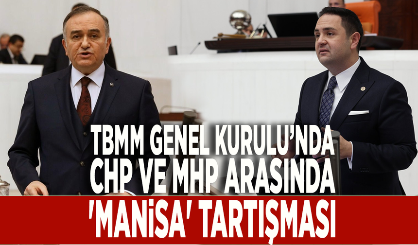 TBMM Genel Kurulu’nda CHP ve MHP arasında 'Manisa' tartışması