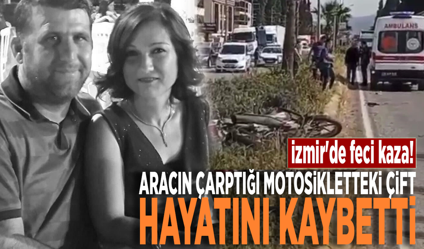 İzmir'de feci kaza! Aracın çarptığı motosikletteki çift hayatını kaybetti